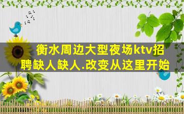 衡水周边大型夜场ktv招聘缺人缺人.改变从这里开始